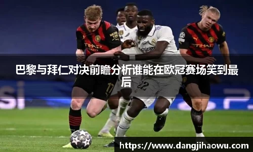 巴黎与拜仁对决前瞻分析谁能在欧冠赛场笑到最后