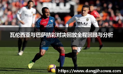 瓦伦西亚与巴萨精彩对决回放全程回顾与分析