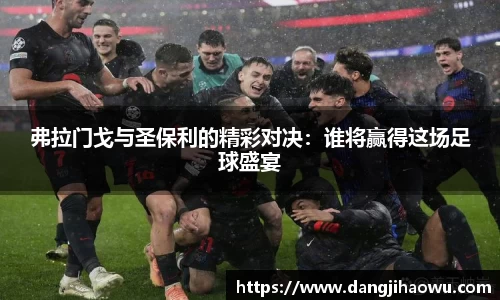 弗拉门戈与圣保利的精彩对决：谁将赢得这场足球盛宴