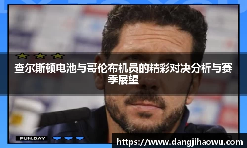 查尔斯顿电池与哥伦布机员的精彩对决分析与赛季展望