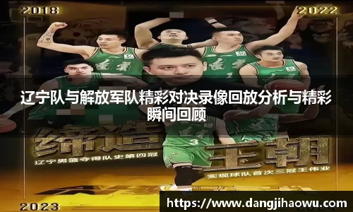 辽宁队与解放军队精彩对决录像回放分析与精彩瞬间回顾