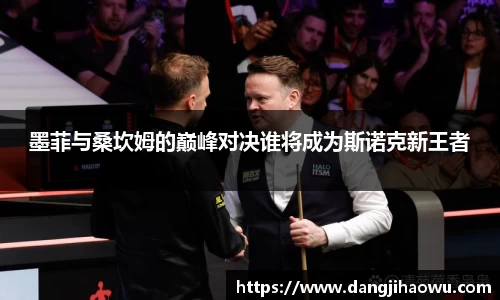 墨菲与桑坎姆的巅峰对决谁将成为斯诺克新王者