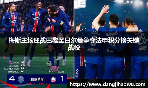 梅斯主场迎战巴黎圣日尔曼争夺法甲积分榜关键战役