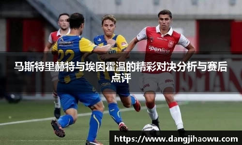 马斯特里赫特与埃因霍温的精彩对决分析与赛后点评