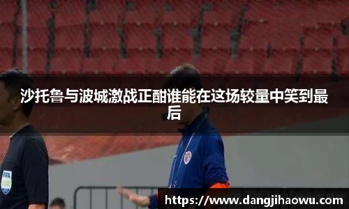 沙托鲁与波城激战正酣谁能在这场较量中笑到最后