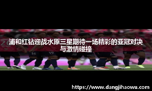 浦和红钻迎战水原三星期待一场精彩的亚冠对决与激情碰撞