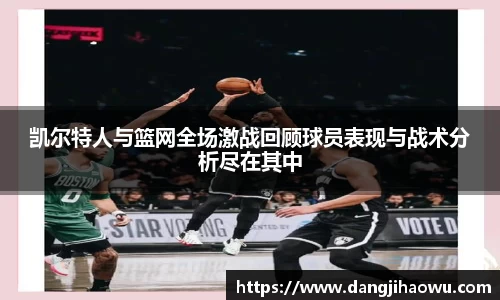 凯尔特人与篮网全场激战回顾球员表现与战术分析尽在其中