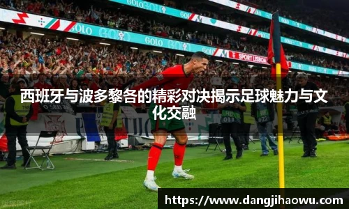 西班牙与波多黎各的精彩对决揭示足球魅力与文化交融