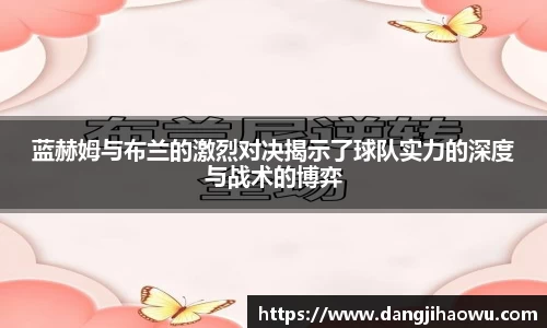 蓝赫姆与布兰的激烈对决揭示了球队实力的深度与战术的博弈