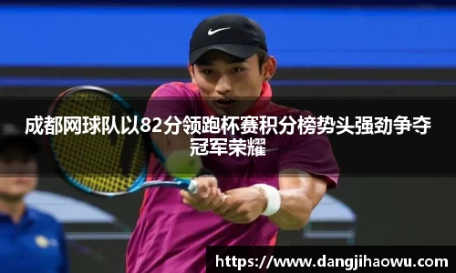 成都网球队以82分领跑杯赛积分榜势头强劲争夺冠军荣耀