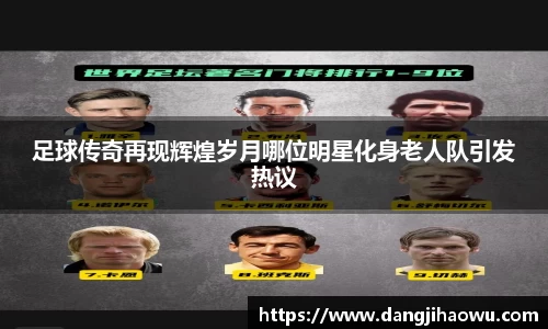 足球传奇再现辉煌岁月哪位明星化身老人队引发热议
