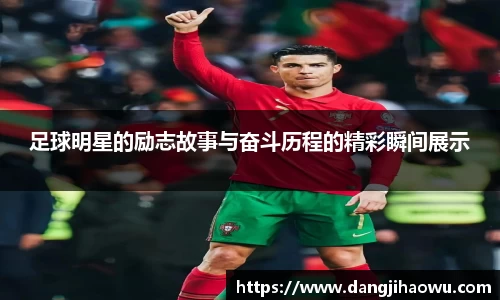 足球明星的励志故事与奋斗历程的精彩瞬间展示