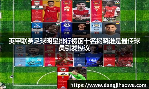英甲联赛足球明星排行榜前十名揭晓谁是最佳球员引发热议