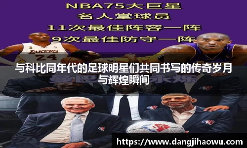 与科比同年代的足球明星们共同书写的传奇岁月与辉煌瞬间